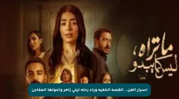 أسرار الفن.. القصة الخفية وراء رحلة ليلى زاهر وتحولها المفاجئ